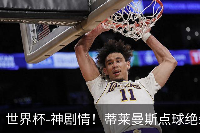 世界杯-神剧情！蒂莱曼斯点球绝杀 比利时加时3-2塞内加尔