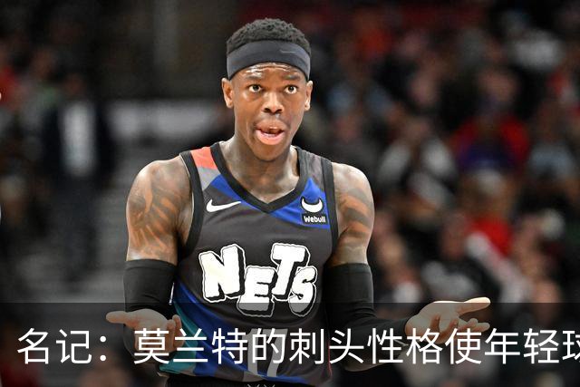 名记：莫兰特的刺头性格使年轻球队和火箭等争冠球队对其不感兴趣