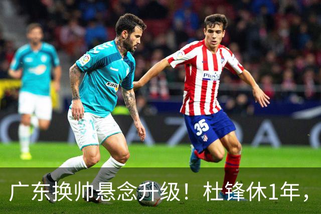 广东换帅悬念升级！杜锋休1年，5人教练组留坑，外教并非唯一选项
