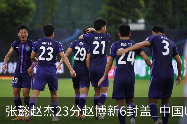 张懿赵杰23分赵博新6封盖 中国U17男篮世界杯开门红