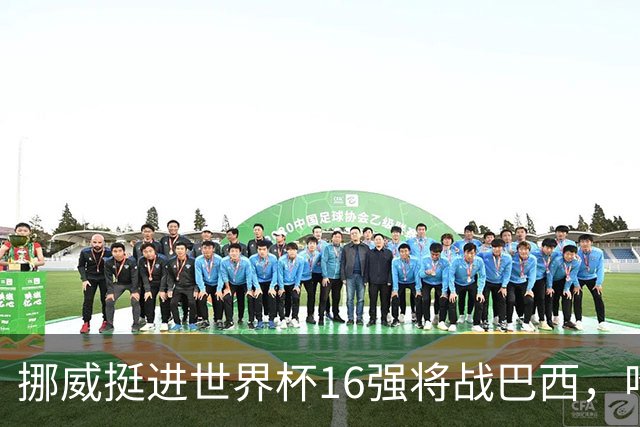 挪威挺进世界杯16强将战巴西，哈兰德发声