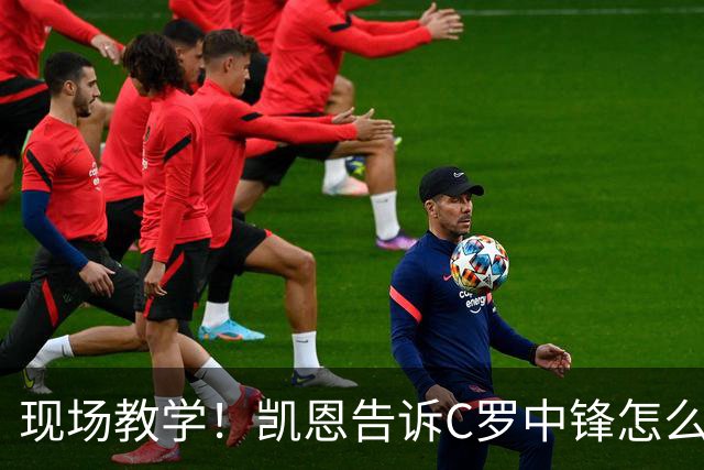 现场教学！凯恩告诉C罗中锋怎么踢 进攻防守皆有案例
