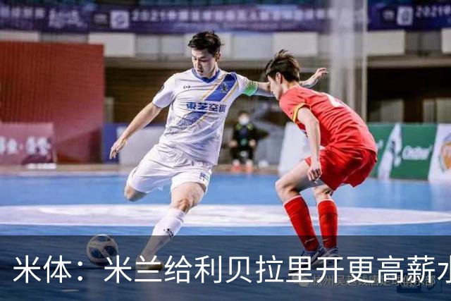 米体：米兰给利贝拉里开更高薪水，但球员因成长前景选择科莫
